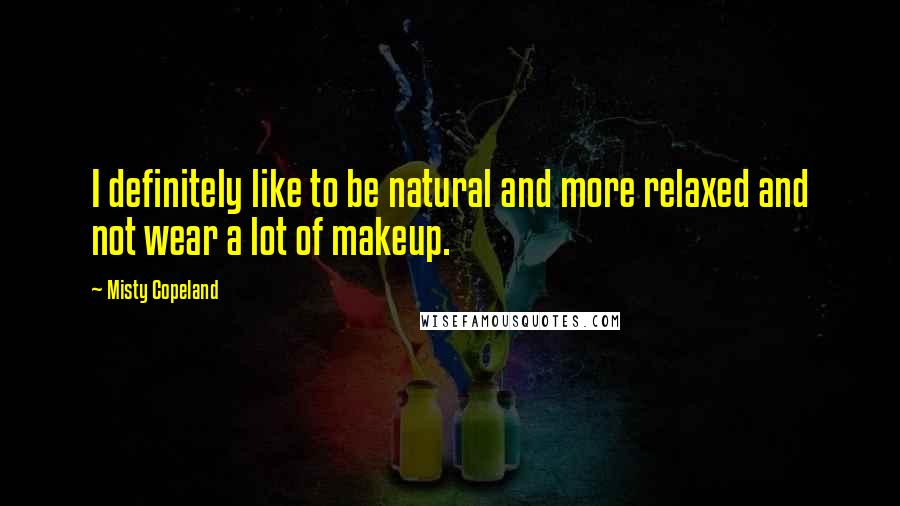 Misty Copeland Quotes: I definitely like to be natural and more relaxed and not wear a lot of makeup.