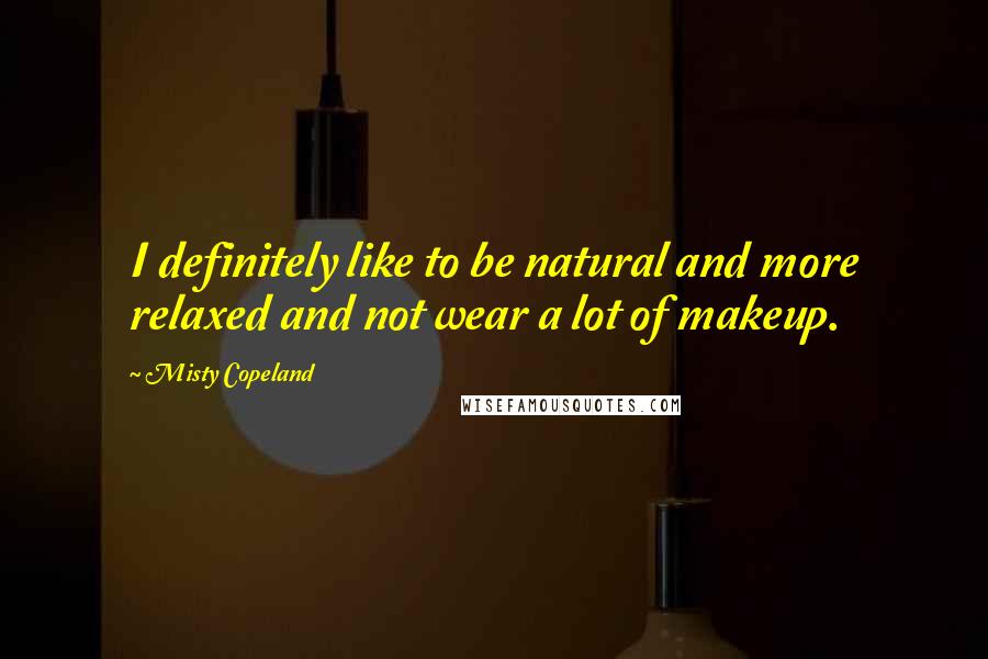 Misty Copeland Quotes: I definitely like to be natural and more relaxed and not wear a lot of makeup.