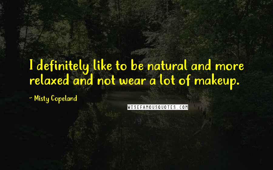 Misty Copeland Quotes: I definitely like to be natural and more relaxed and not wear a lot of makeup.