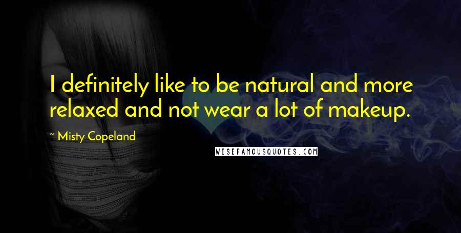 Misty Copeland Quotes: I definitely like to be natural and more relaxed and not wear a lot of makeup.