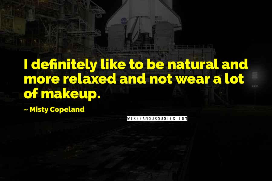 Misty Copeland Quotes: I definitely like to be natural and more relaxed and not wear a lot of makeup.