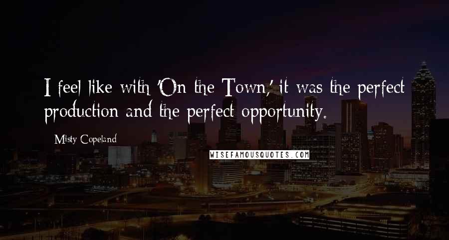 Misty Copeland Quotes: I feel like with 'On the Town,' it was the perfect production and the perfect opportunity.
