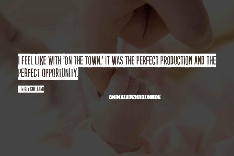 Misty Copeland Quotes: I feel like with 'On the Town,' it was the perfect production and the perfect opportunity.