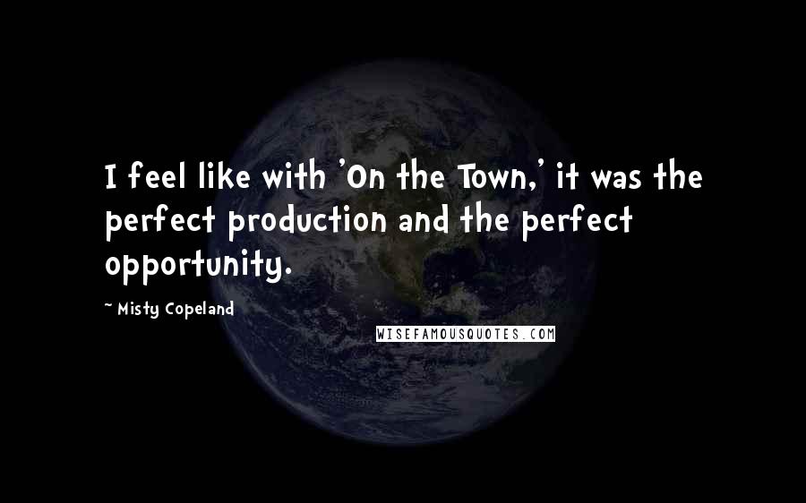 Misty Copeland Quotes: I feel like with 'On the Town,' it was the perfect production and the perfect opportunity.