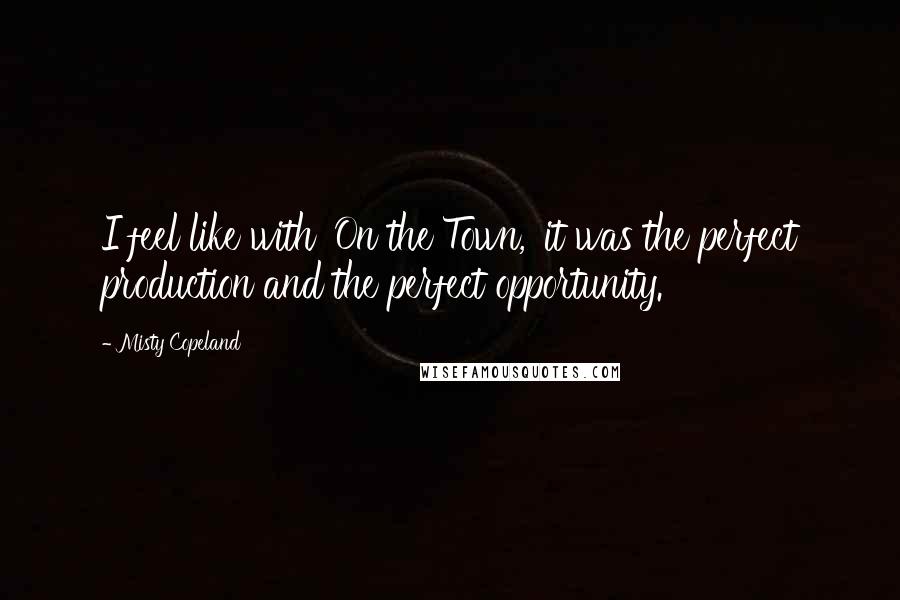 Misty Copeland Quotes: I feel like with 'On the Town,' it was the perfect production and the perfect opportunity.