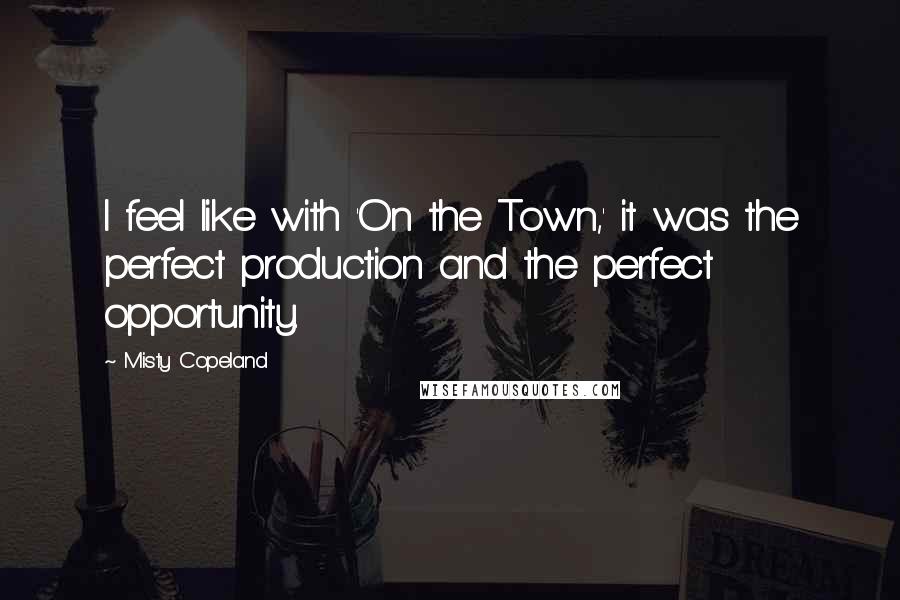 Misty Copeland Quotes: I feel like with 'On the Town,' it was the perfect production and the perfect opportunity.