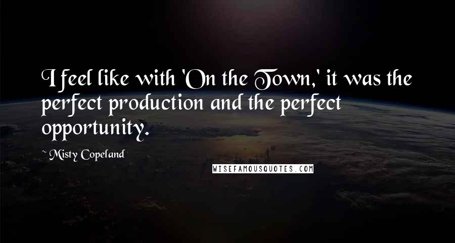Misty Copeland Quotes: I feel like with 'On the Town,' it was the perfect production and the perfect opportunity.