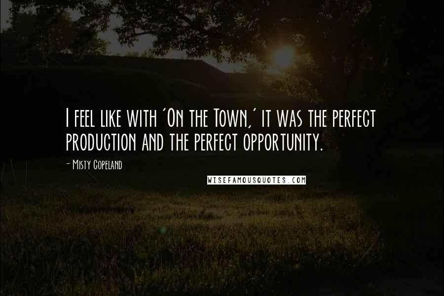 Misty Copeland Quotes: I feel like with 'On the Town,' it was the perfect production and the perfect opportunity.