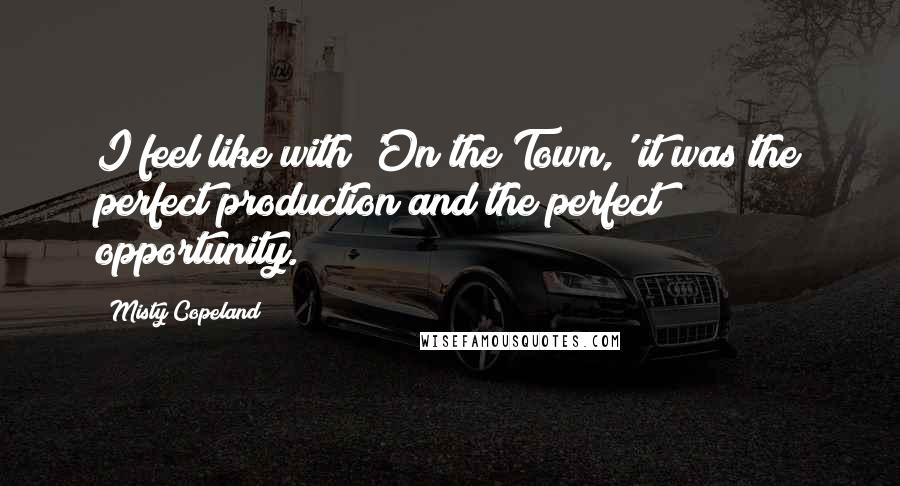 Misty Copeland Quotes: I feel like with 'On the Town,' it was the perfect production and the perfect opportunity.