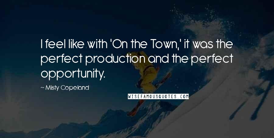 Misty Copeland Quotes: I feel like with 'On the Town,' it was the perfect production and the perfect opportunity.