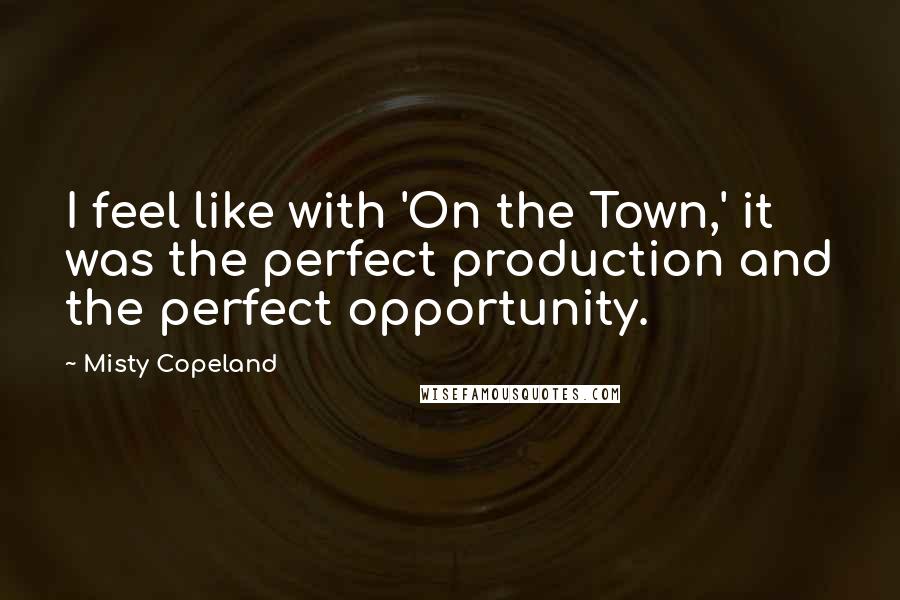 Misty Copeland Quotes: I feel like with 'On the Town,' it was the perfect production and the perfect opportunity.