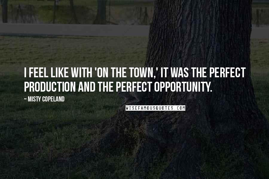 Misty Copeland Quotes: I feel like with 'On the Town,' it was the perfect production and the perfect opportunity.