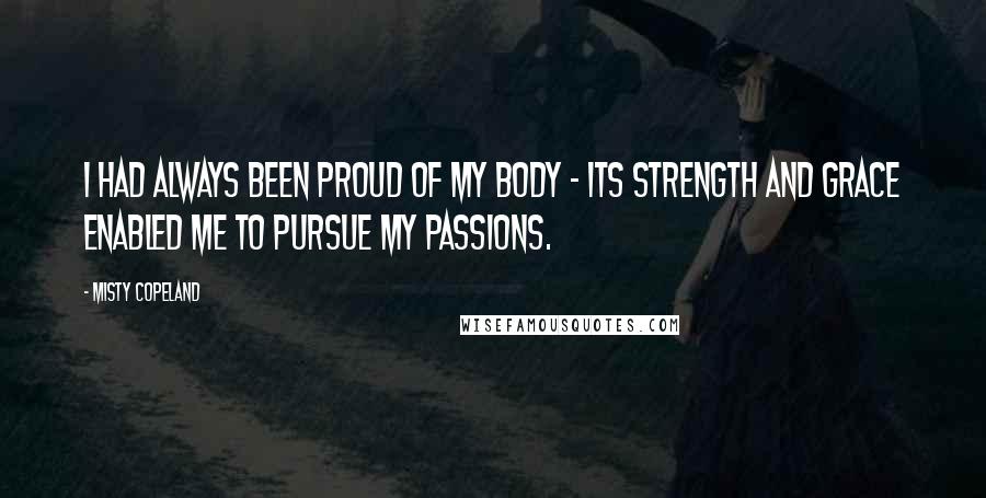 Misty Copeland Quotes: I had always been proud of my body - its strength and grace enabled me to pursue my passions.