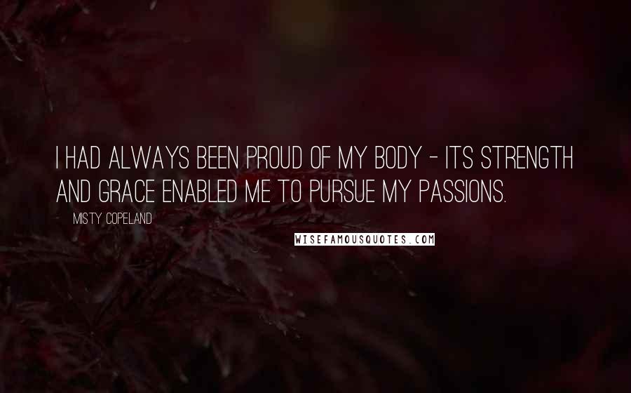 Misty Copeland Quotes: I had always been proud of my body - its strength and grace enabled me to pursue my passions.