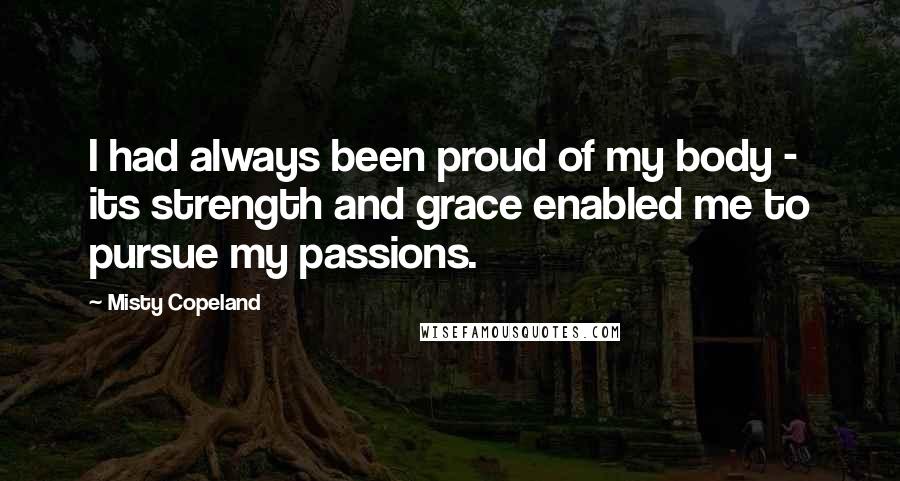 Misty Copeland Quotes: I had always been proud of my body - its strength and grace enabled me to pursue my passions.