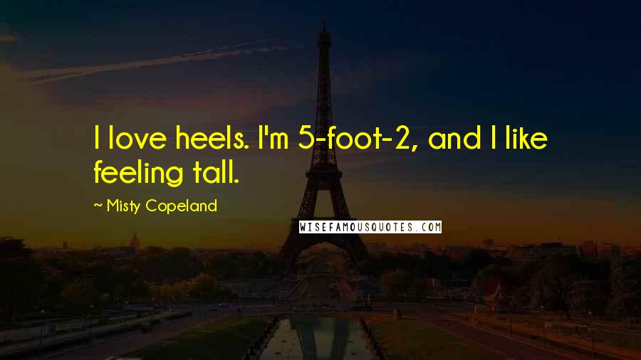 Misty Copeland Quotes: I love heels. I'm 5-foot-2, and I like feeling tall.