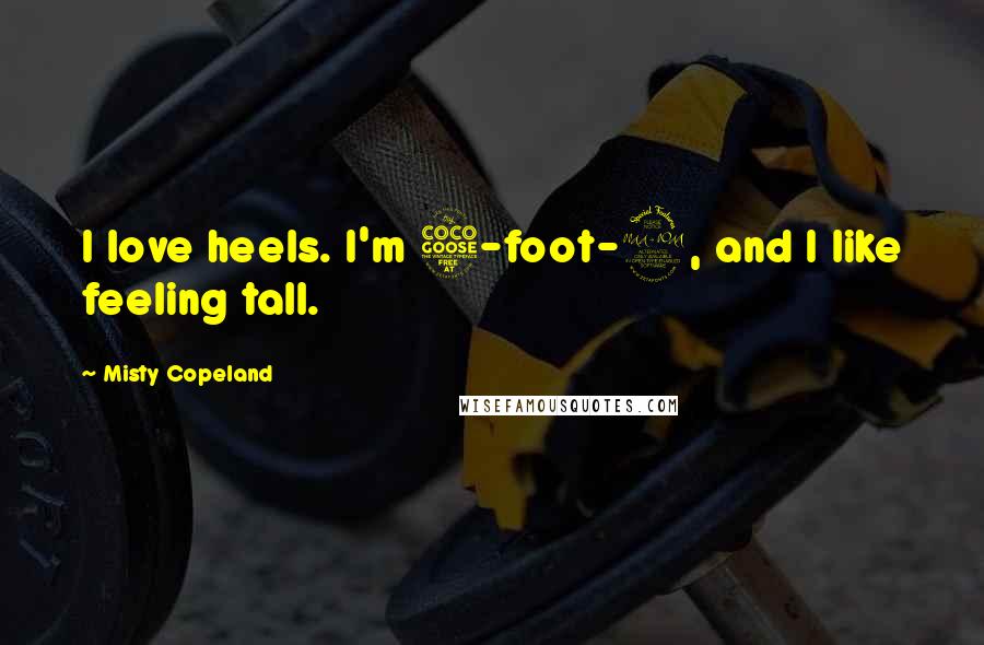 Misty Copeland Quotes: I love heels. I'm 5-foot-2, and I like feeling tall.