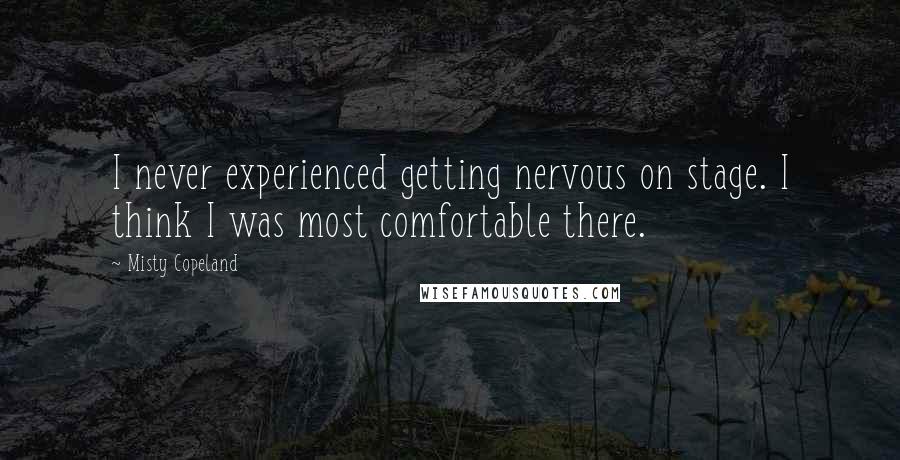 Misty Copeland Quotes: I never experienced getting nervous on stage. I think I was most comfortable there.