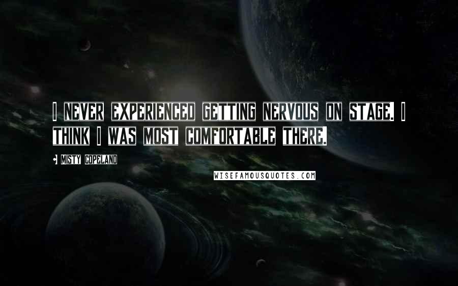 Misty Copeland Quotes: I never experienced getting nervous on stage. I think I was most comfortable there.