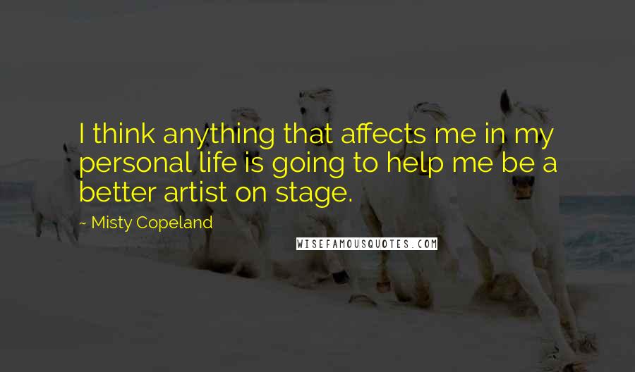 Misty Copeland Quotes: I think anything that affects me in my personal life is going to help me be a better artist on stage.