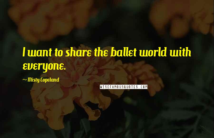 Misty Copeland Quotes: I want to share the ballet world with everyone.