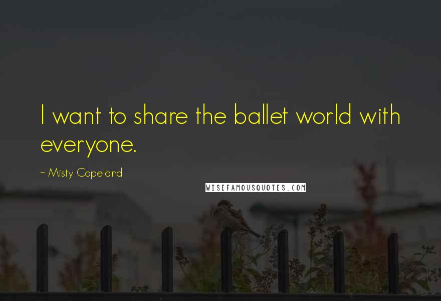 Misty Copeland Quotes: I want to share the ballet world with everyone.