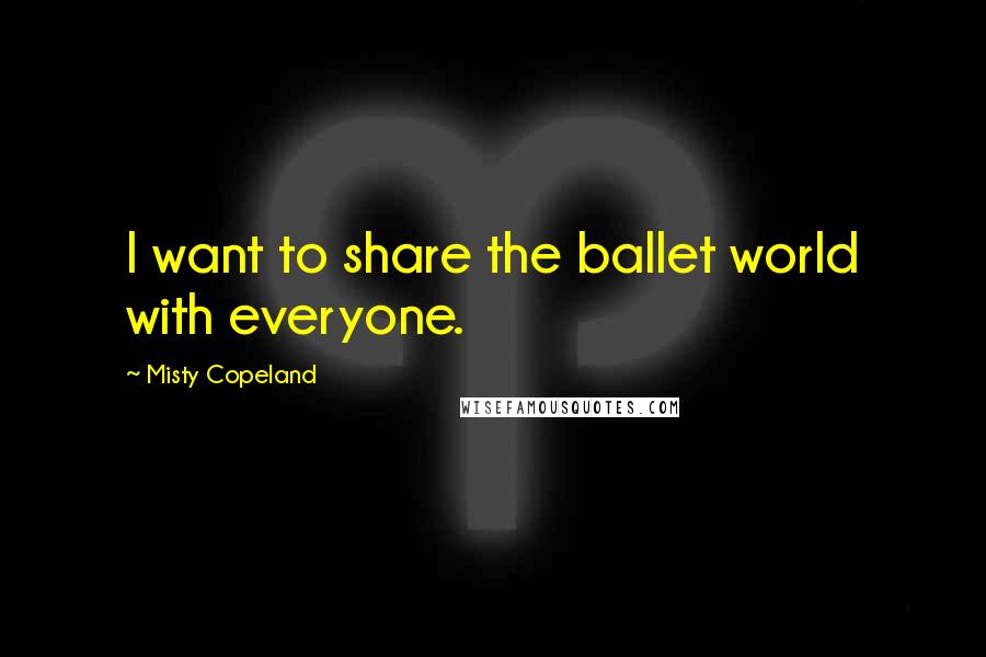 Misty Copeland Quotes: I want to share the ballet world with everyone.