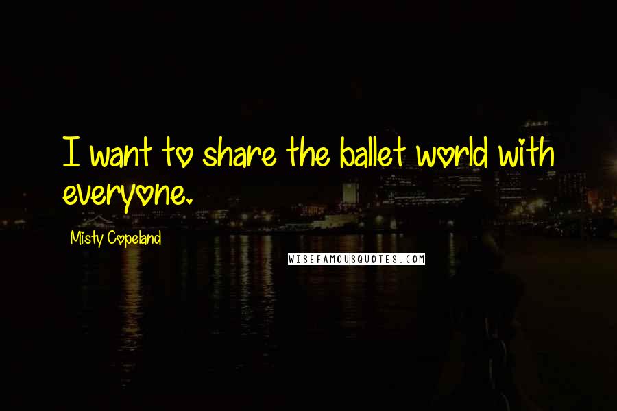 Misty Copeland Quotes: I want to share the ballet world with everyone.