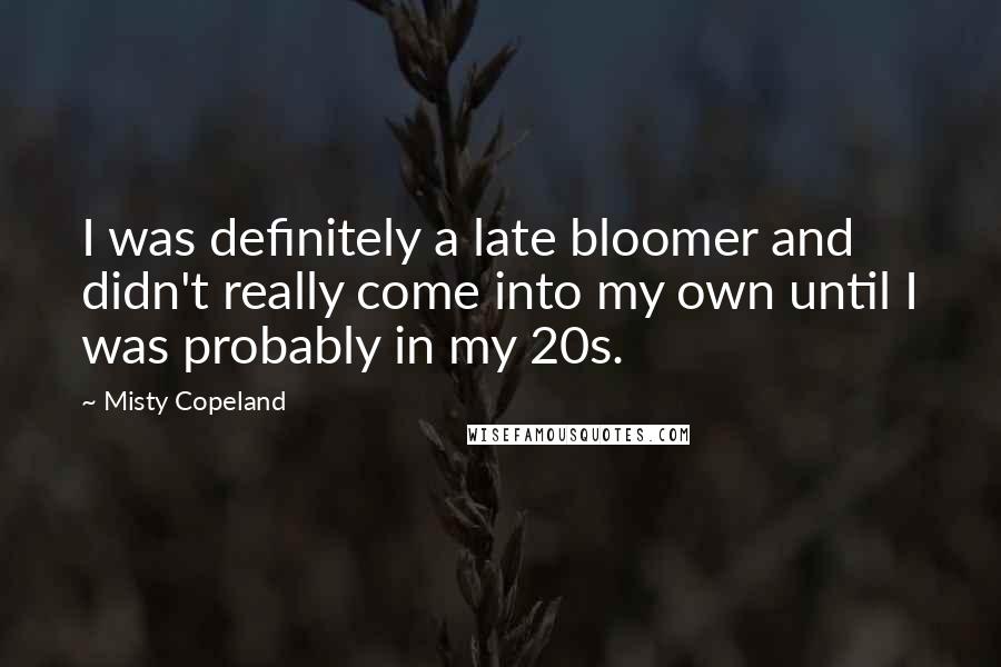 Misty Copeland Quotes: I was definitely a late bloomer and didn't really come into my own until I was probably in my 20s.