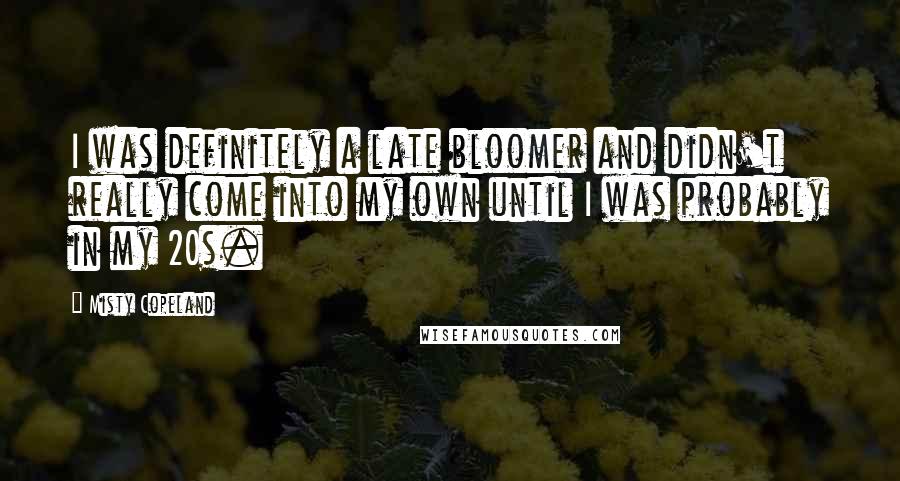 Misty Copeland Quotes: I was definitely a late bloomer and didn't really come into my own until I was probably in my 20s.