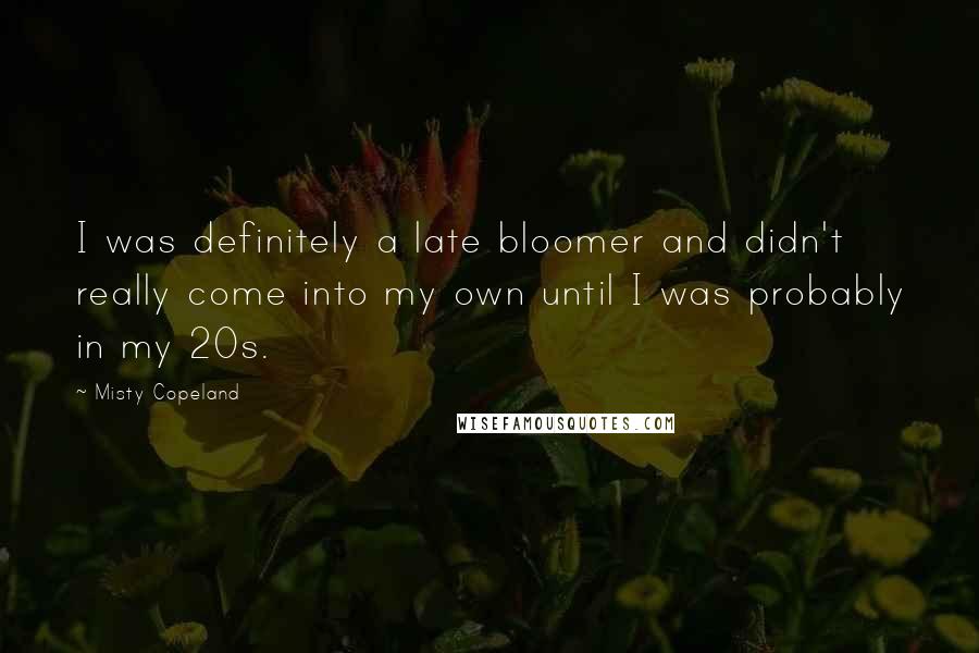 Misty Copeland Quotes: I was definitely a late bloomer and didn't really come into my own until I was probably in my 20s.