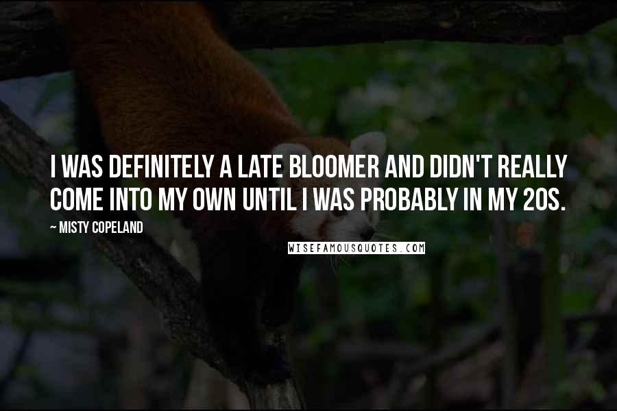 Misty Copeland Quotes: I was definitely a late bloomer and didn't really come into my own until I was probably in my 20s.