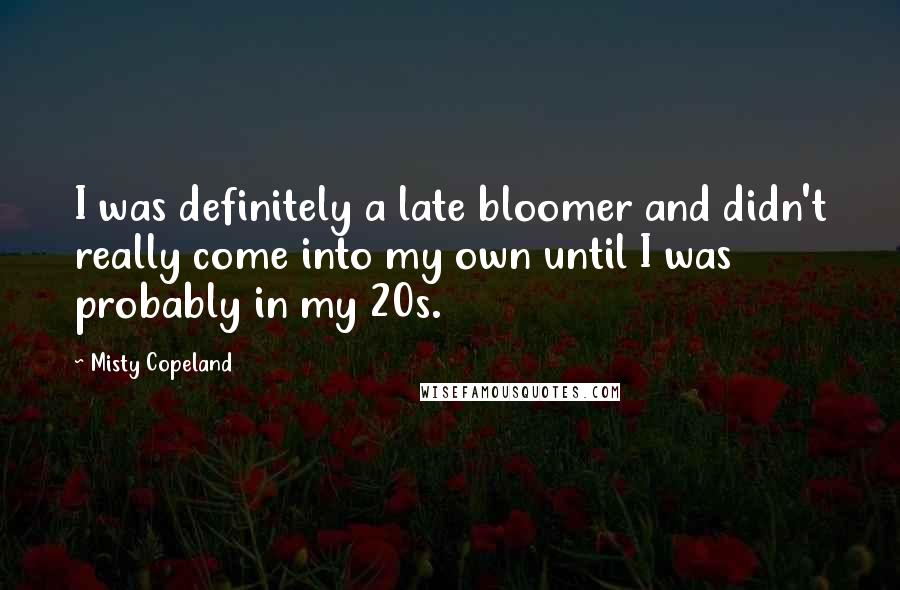 Misty Copeland Quotes: I was definitely a late bloomer and didn't really come into my own until I was probably in my 20s.