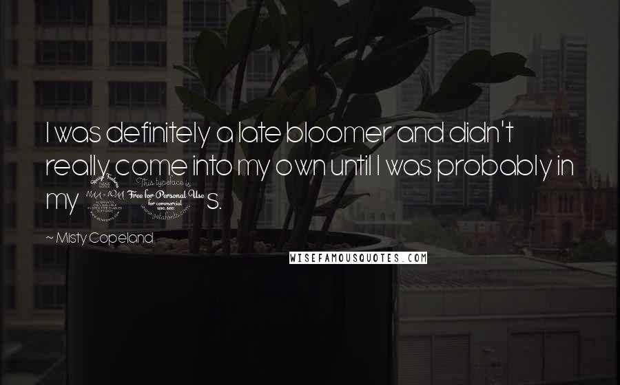 Misty Copeland Quotes: I was definitely a late bloomer and didn't really come into my own until I was probably in my 20s.