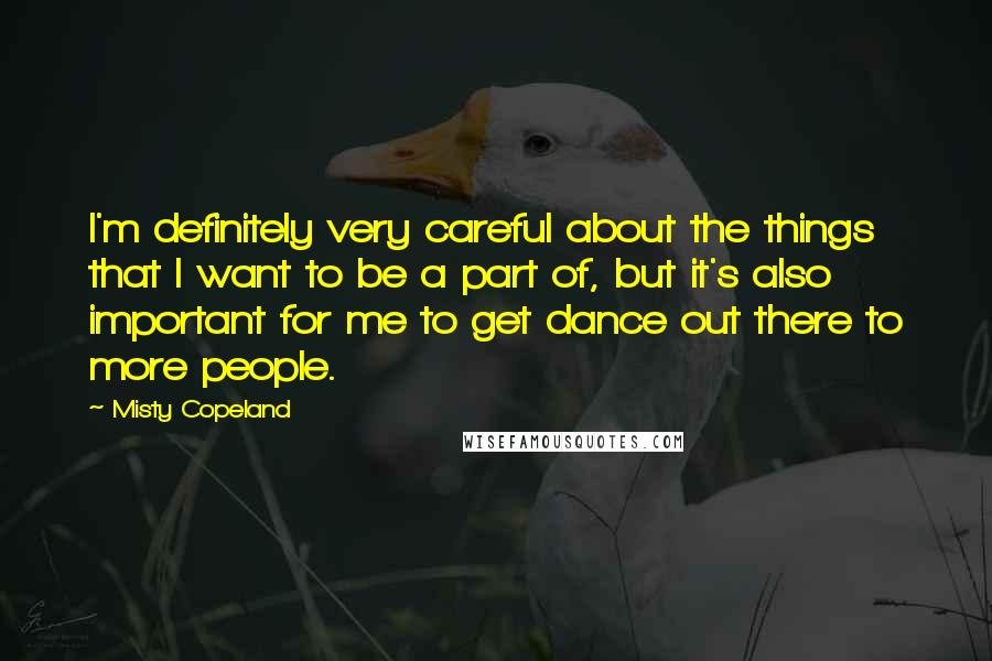 Misty Copeland Quotes: I'm definitely very careful about the things that I want to be a part of, but it's also important for me to get dance out there to more people.