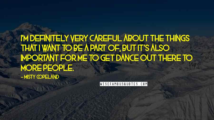 Misty Copeland Quotes: I'm definitely very careful about the things that I want to be a part of, but it's also important for me to get dance out there to more people.