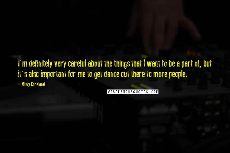 Misty Copeland Quotes: I'm definitely very careful about the things that I want to be a part of, but it's also important for me to get dance out there to more people.