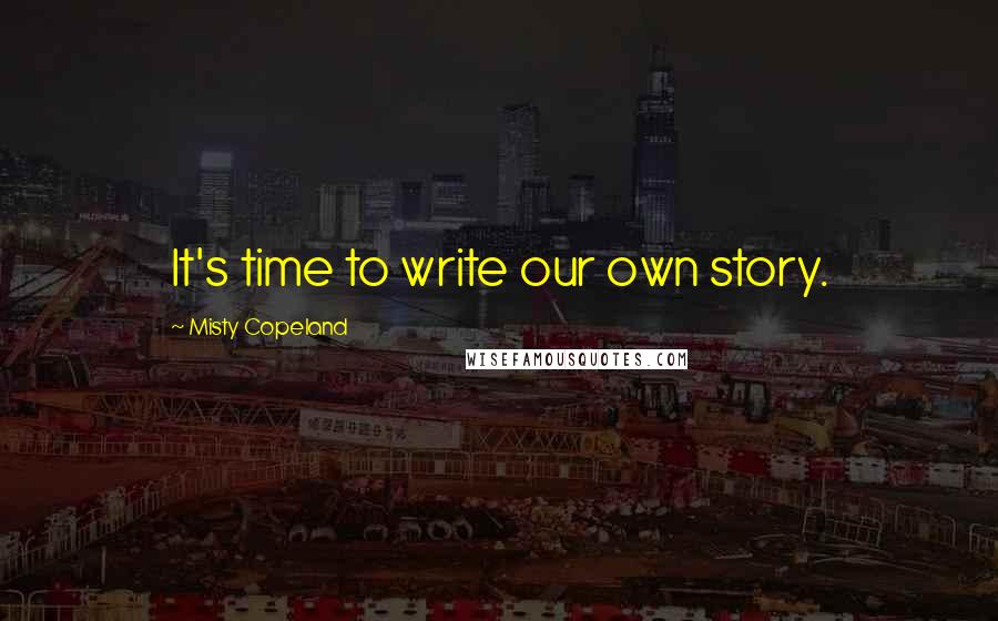 Misty Copeland Quotes: It's time to write our own story.