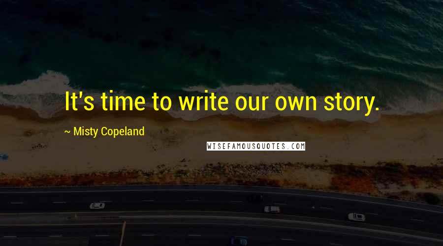 Misty Copeland Quotes: It's time to write our own story.