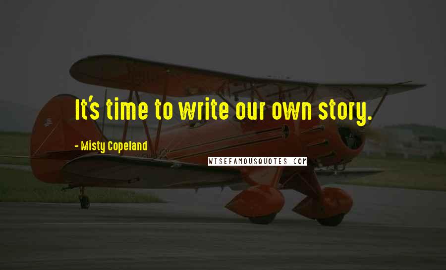 Misty Copeland Quotes: It's time to write our own story.
