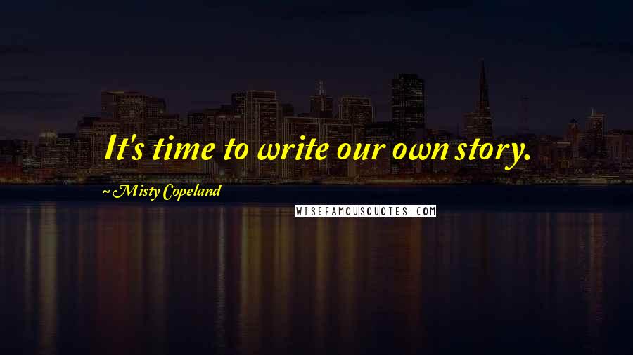 Misty Copeland Quotes: It's time to write our own story.