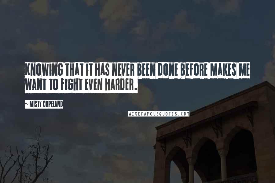 Misty Copeland Quotes: Knowing that it has never been done before makes me want to fight even harder.