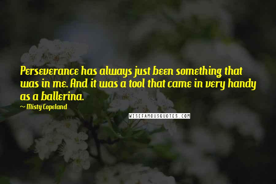 Misty Copeland Quotes: Perseverance has always just been something that was in me. And it was a tool that came in very handy as a ballerina.