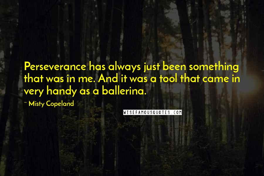 Misty Copeland Quotes: Perseverance has always just been something that was in me. And it was a tool that came in very handy as a ballerina.