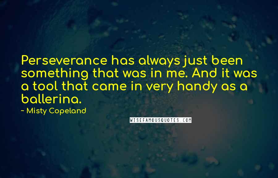 Misty Copeland Quotes: Perseverance has always just been something that was in me. And it was a tool that came in very handy as a ballerina.