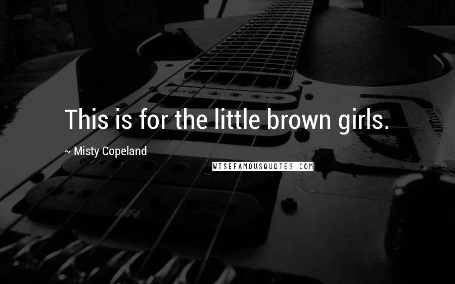 Misty Copeland Quotes: This is for the little brown girls.