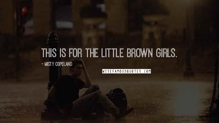 Misty Copeland Quotes: This is for the little brown girls.