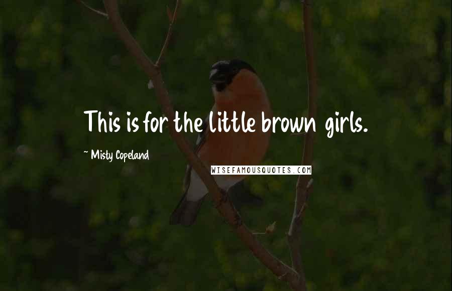 Misty Copeland Quotes: This is for the little brown girls.