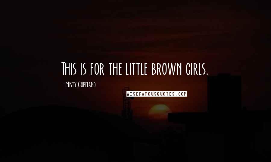 Misty Copeland Quotes: This is for the little brown girls.