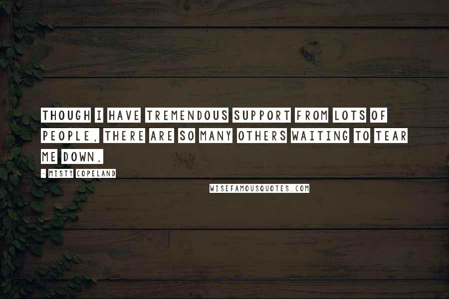 Misty Copeland Quotes: Though I have tremendous support from lots of people, there are so many others waiting to tear me down.